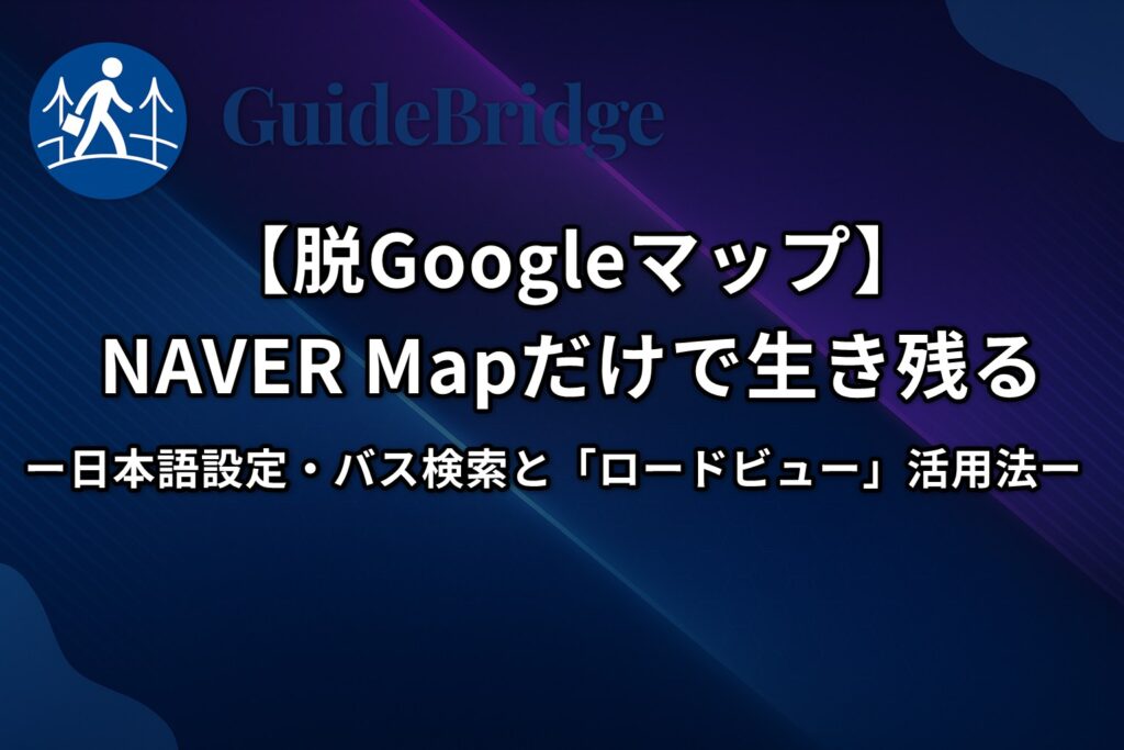 【脱Googleマップ】NAVER Mapだけで生き残る｜日本語設定・バス検索と「ロードビュー」活用法