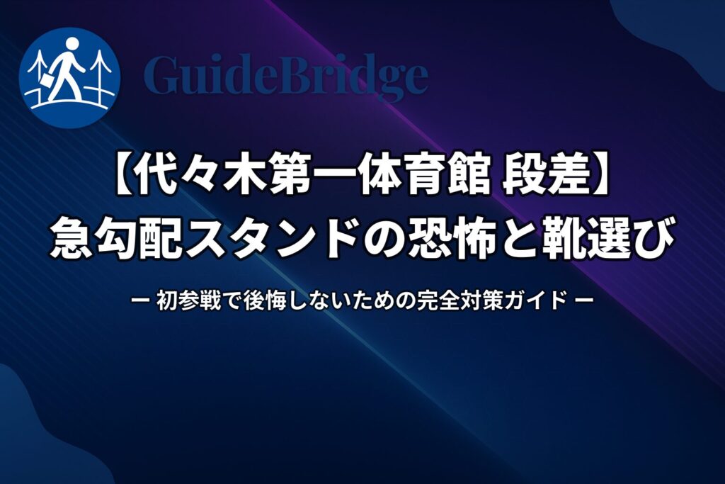 【代々木第一体育館 段差】急勾配スタンドの恐怖と靴選び｜初参戦で後悔しないための完全対策ガイド（アイキャッチ）