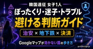 韓国遠征 女子1人 ぼったくり・迷子・トラブル 避ける判断ガイド