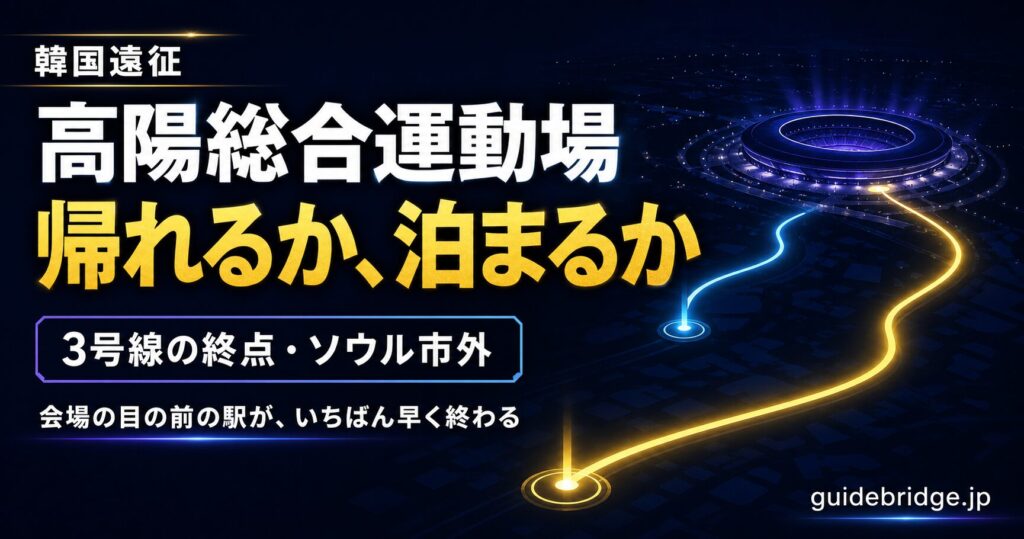 高陽総合運動場（コヤンスタジアム）完全攻略 アクセスと終演後に帰れるか