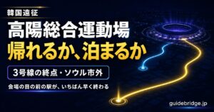 高陽総合運動場（コヤンスタジアム）完全攻略 アクセスと終演後に帰れるか