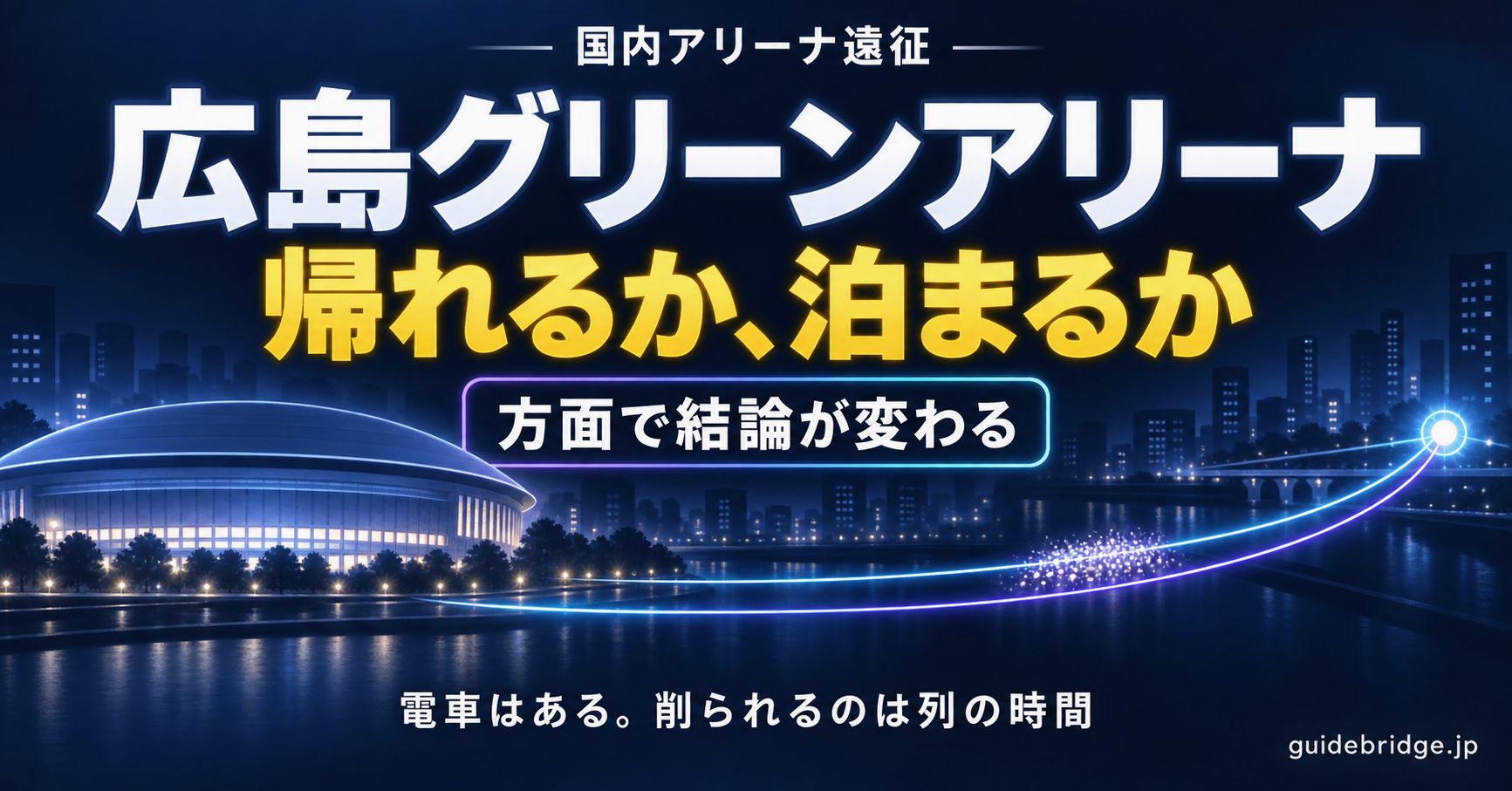 広島グリーンアリーナのアクセスと帰り方の記事のアイキャッチ。夜の会場から光のレールが駅へ伸び、途中で光の粒が滞っている。文字は「国内アリーナ遠征」「広島グリーンアリーナ」「帰れるか、泊まるか」「方面で結論が変わる」「電車はある。削られるのは列の時間」