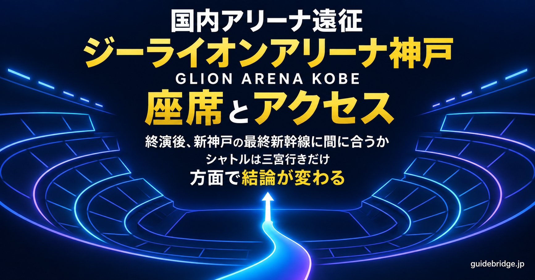 ジーライオンアリーナ神戸（GLION ARENA KOBE）完全攻略 座席・アクセスと終演後の最終新幹線