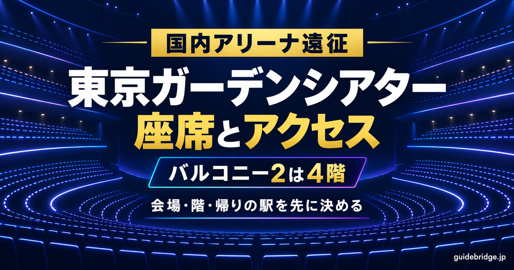 東京ガーデンシアターの座席とアクセスの記事のアイキャッチ。暗い背景に、4層に重なった客席を光の曲線で描いている。文字は「国内アリーナ遠征」「東京ガーデンシアター」「座席とアクセス」「バルコニー2は4階」「会場・階・帰りの駅を先に決める」