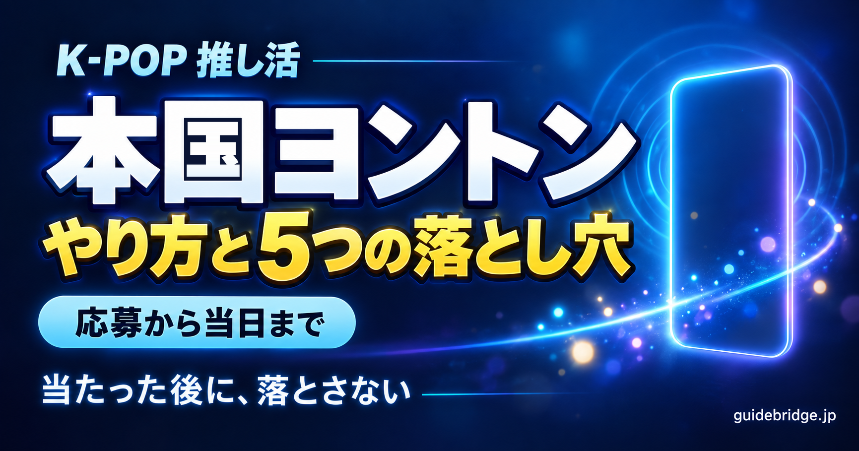 本国ヨントンのやり方の記事のアイキャッチ。夜の背景に角の丸い縦長の光の枠があり、中心から光の波紋が広がっている。文字は「K-POP 推し活」「本国ヨントン」「やり方と5つの落とし穴」「応募から当日まで」「当たった後に、落とさない」